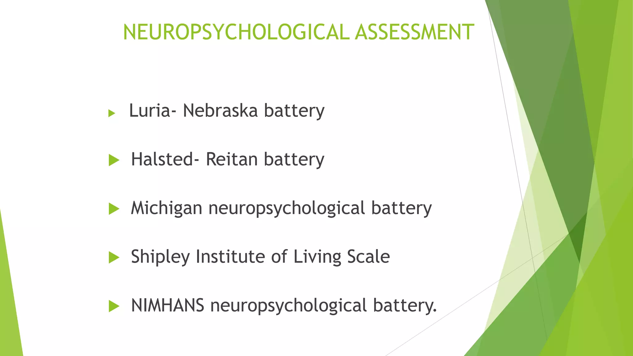 NEUROPSYCHOLOGICAL ASSESSMENT
 Luria- Nebraska battery
 Halsted- Reitan battery
 Michigan neuropsychological battery
 Shipley Institute of Living Scale
 NIMHANS neuropsychological battery.
 