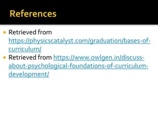  Retrieved from
https://physicscatalyst.com/graduation/bases-of-
curriculum/
 Retrieved from https://www.owlgen.in/discuss-
about-psychological-foundations-of-curriculum-
development/
 