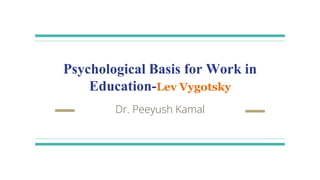 Psychological Basis for Work in
Education-Lev Vygotsky
Dr. Peeyush Kamal
 