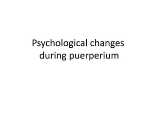 Psychological changes
  during puerperium
 