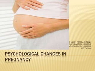 PSYCHOLOGICAL CHANGES IN
PREGNANCY
SHARON TREESA ANTONY
FIRST YEAR M.SC NURSING
GOVT.COLLEGE OF NURSING
KIOTTAYAM
 