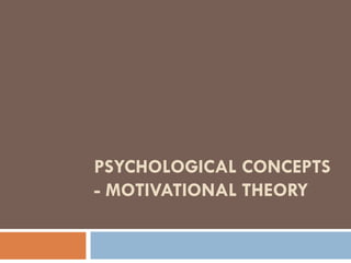 PSYCHOLOGICAL CONCEPTS - MOTIVATIONAL THEORY 