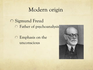 Modern origin  Sigmund Freud Father of psychoanalysis  Emphasis on the  unconscious 