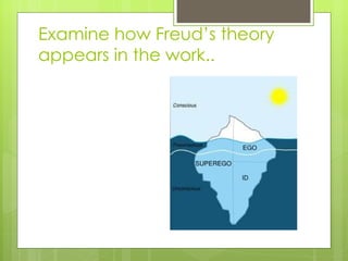 Examine how Freud’ s theory appears in the work.. 