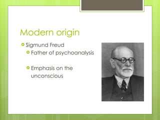 Modern origin  Sigmund Freud Father of psychoanalysis  Emphasis on the  unconscious 