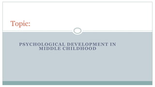 PSYCHOLOGICAL DEVELOPMENT IN
MIDDLE CHILDHOOD
Topic:
 