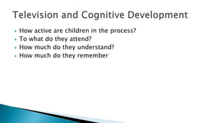  How active are children in the process?
 To what do they attend?
 How much do they understand?
 How much do they remember
 