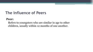 The Influence of Peers
Peer:
Refers to youngsters who are similar in age to other
children, usually within 12 months of one another.
 