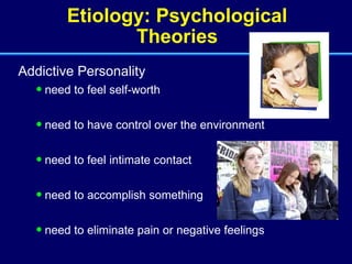 Etiology: Psychological Theories Addictive Personality need to feel self-worth need to have control over the environment need to feel intimate contact need to accomplish something need to eliminate pain or negative feelings 
