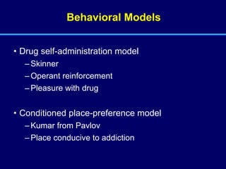 Behavioral Models Drug self-administration model Skinner Operant reinforcement Pleasure with drug Conditioned place-preference model Kumar from Pavlov Place conducive to addiction 