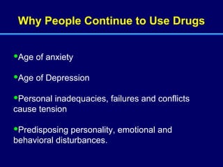 Why People Continue to Use Drugs Age of anxiety Age of Depression Personal inadequacies, failures and conflicts cause tension Predisposing personality, emotional and behavioral disturbances. 