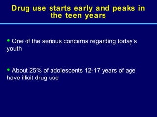 Drug use starts early and peaks in the teen years One of the serious concerns regarding today’s youth About 25% of adolescents 12-17 years of age have illicit drug use 