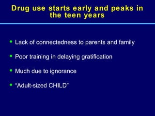 Drug use starts early and peaks in the teen years Lack of connectedness to parents and family Poor training in delaying gratification Much due to ignorance “ Adult-sized CHILD” 