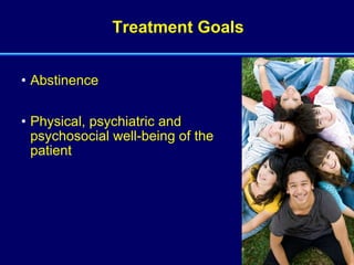 Treatment Goals Abstinence Physical, psychiatric and psychosocial well-being of the patient 