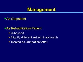 Management  As Outpatient As Rehabilitation Patient In-housed Slightly different setting & approach Treated as Out-patient after 