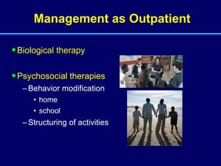 Management as Outpatient Biological therapy Psychosocial therapies Behavior modification home school Structuring of activities 
