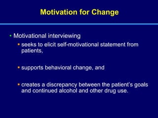 Motivation for Change Motivational interviewing  seeks to elicit self-motivational statement from patients,  supports behavioral change, and  creates a discrepancy between the patient’s goals and continued alcohol and other drug use.   