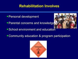 Rehabilitation Involves Personal development Parental concerns and knowledge School environment and education Community education & program participation 
