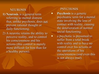 <ul><li>NEUROSIS </li></ul><ul><li>1) Neurosis  is a general term referring to mental distress that, unlike psychosis, doe...