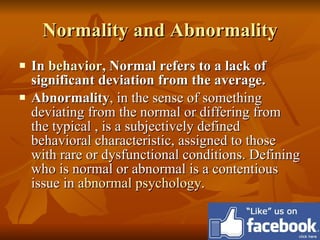 <ul><li>In  behavior , Normal refers to a lack of significant deviation from the average.   </li></ul><ul><li>Abnormality ...