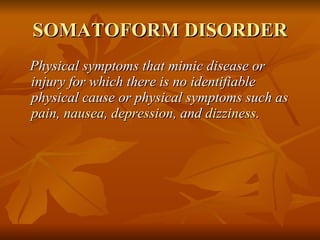 SOMATOFORM DISORDER <ul><li>Physical symptoms that mimic disease or injury for which there is no identifiable physical cau...