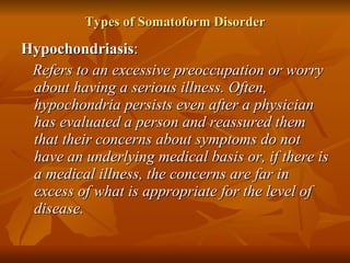 Types of Somatoform Disorder <ul><li>Hypochondriasis : </li></ul><ul><li>Refers to an excessive preoccupation or worry abo...