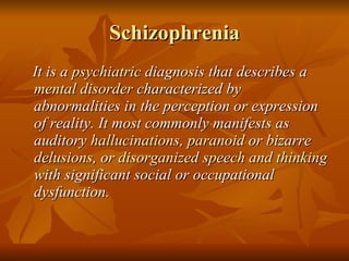 Schizophrenia <ul><li>It is a  psychiatric  diagnosis that describes a  mental disorder  characterized by abnormalities in...