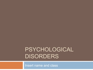 PSYCHOLOGICAL
DISORDERS
Insert name and class
 