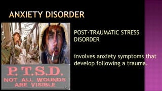 POST-TRAUMATIC STRESS DISORDER	involves anxiety symptoms that develop following a trauma.ANXIETY DISORDER