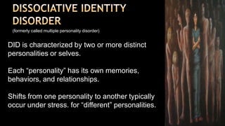 DISSOCIATIVE IDENTITYDISORDER<br />(formerly called multiple personality disorder)<br />DID is characterized by two or mor...