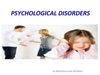 PSYCHOLOGICAL DISORDERS
BY MEGERSA ALENE REGASSA
 