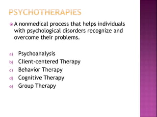  A nonmedical process that helps individuals
with psychological disorders recognize and
overcome their problems.
a) Psychoanalysis
b) Client-centered Therapy
c) Behavior Therapy
d) Cognitive Therapy
e) Group Therapy
 