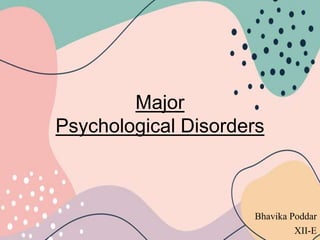 Major
Psychological Disorders
Bhavika Poddar
XII-E
 