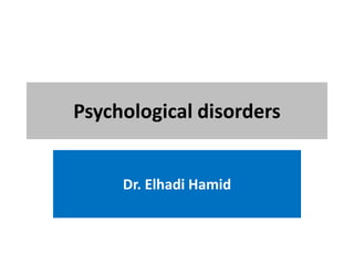 Psychological disorders
Dr. Elhadi Hamid
 