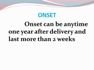 ONSET
Onset can be anytime
one year after delivery and
last more than 2 weeks
 