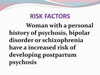 RISK FACTORS
Woman with a personal
history of psychosis, bipolar
disorder or schizophrenia
have a increased risk of
developing postpartum
psychosis
 