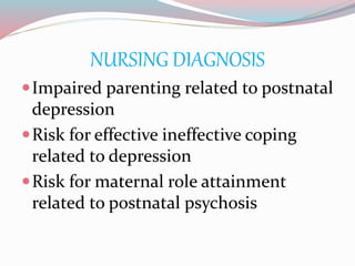 NURSING DIAGNOSIS
Impaired parenting related to postnatal
depression
Risk for effective ineffective coping
related to depression
Risk for maternal role attainment
related to postnatal psychosis
 