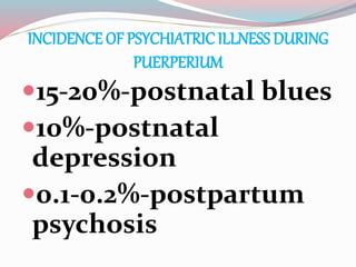 INCIDENCE OF PSYCHIATRICILLNESS DURING
PUERPERIUM
15-20%-postnatal blues
10%-postnatal
depression
0.1-0.2%-postpartum
psychosis
 
