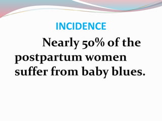 INCIDENCE
Nearly 50% of the
postpartum women
suffer from baby blues.
 