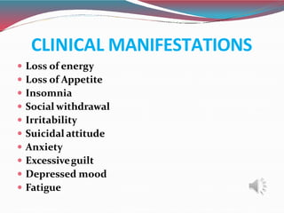 CLINICAL MANIFESTATIONS
 Loss of energy
 Loss of Appetite
 Insomnia
 Social withdrawal
 Irritability
 Suicidal attit...
