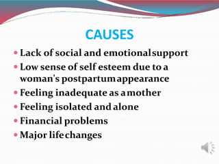 CAUSES
 Lack of social and emotionalsupport
 Low sense of self esteem due to a
woman's postpartumappearance
 Feeling in...
