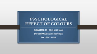 PSYCHOLOGICAL
EFFECT OF COLOURS
SUBMITTED TO : ARCHANA MAM
BY: G.BHAVANI (16659806037)
COLLEGE : PIHM
 