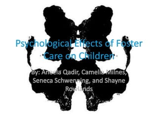 Psychological Effects of Foster Care on Children By: Aneela Qadir, Camelia Milnes, Seneca Schwenning, and Shayne Rowlands 
