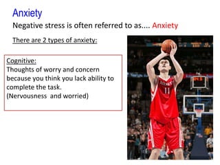 AnxietyNegative stress is often referred to as.... AnxietyThere are 2 types of anxiety:Cognitive:Thoughts of worry and concern because you think you lack ability to complete the task. (Nervousness  and worried)