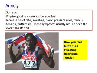 AnxietySomatic:Physiological responses. How you feel.Increase heart rate, sweating, blood pressure rises, muscle tension, butterflies.  These symptoms usually reduce once the event has started. How you feelButterfliesSweatingHeart rateTension