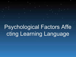 Psychological Factors Affe
cting Learning Language
 
