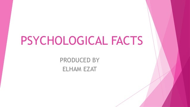 PSYCHOLOGICAL FACTS
PRODUCED BY
ELHAM EZAT
 
