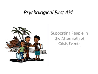 Psychological First Aid
Supporting People in
the Aftermath of
Crisis EventsQuickTime™ and a
decompressor
are needed to see this picture.
 