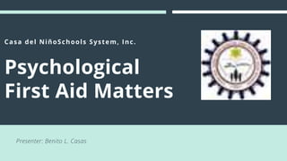 Casa del NiñoSchools System, Inc.
Psychological
First Aid Matters
Presenter: Benito L. Casas
 