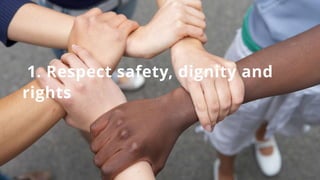 1. Respect safety, dignity and
rights
 